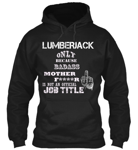 Lumberjack Only Because Badass Mother F****R Is Not An Official Job Title Black T-Shirt Front