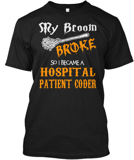My Broom
Broke
So I Became A
Hospital 
Patient Coder Black T-Shirt Front