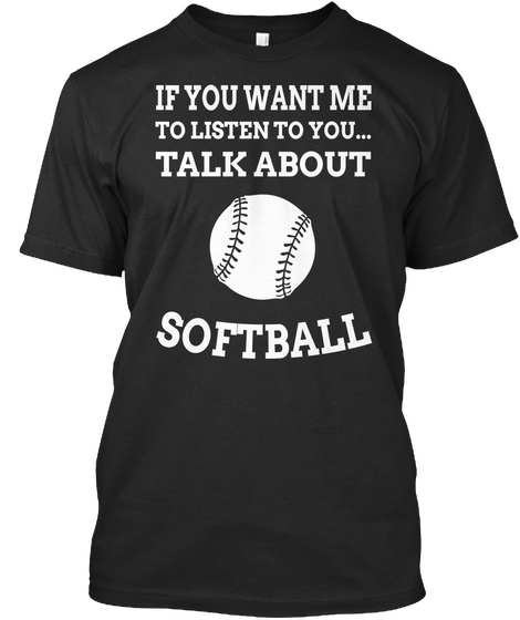 If You Want Me To Listen To You Talk About Softball Black T-Shirt Front