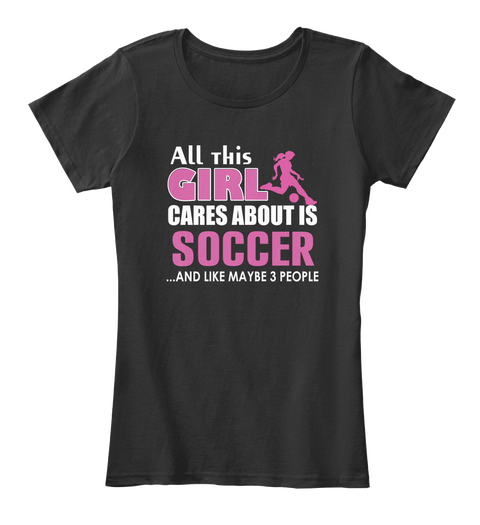 All This Girl Cares About Is Soccer ...And Like Maybe 3 People Black T-Shirt Front