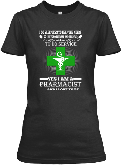 I Go Sleepless To Help The Needy I Have No Sundays And Ready To Do Service Yes I Am A Pharmacist And I Love To Be Black T-Shirt Front