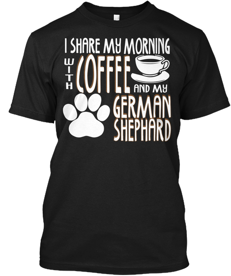 I Share My Morning With Coffee And My German Shephard Black T-Shirt Front