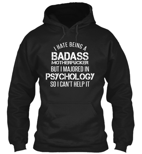 I Hate Being A Badass Motherfucker But I Majored In Psychology So I Cant Help It Black T-Shirt Front