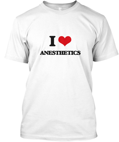 I Love Anesthetics White T-Shirt Front