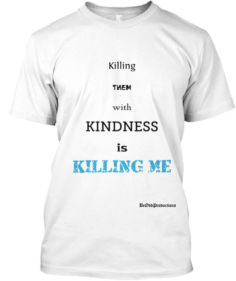 Killing Them With Kindness Is Killing Me Be Odd Productions White T-Shirt Front