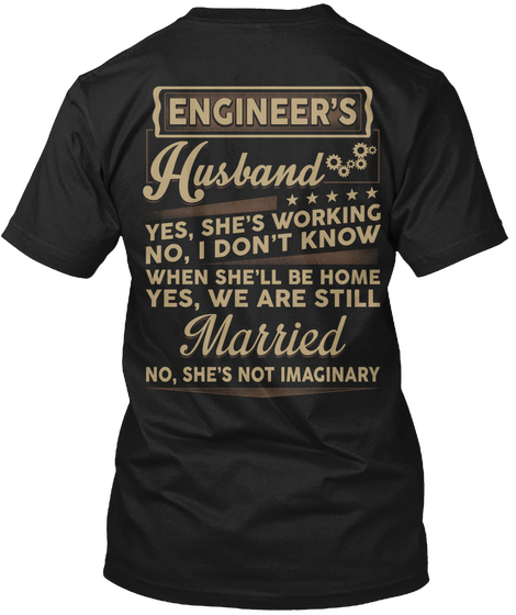 Engineer's Husband Yes, She's Working No, I Don't Know When She'll Be Home Yes, We Are Still Married No, She's Not... Black T-Shirt Back