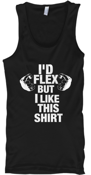 I'd Flex But I Like This Shirt Black T-Shirt Front