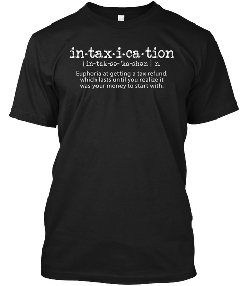 In.Tax.I.Ca.Tion Euphoria At Getting A Tax Refund, Which Lasts Until You Realize It Was Your Money To Start With. Black Camiseta Front