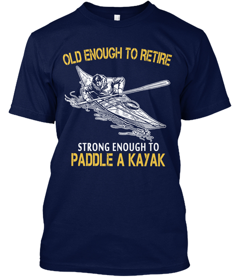 Old Enough To Retire Strong Enough To Paddle A Kayak Navy T-Shirt Front