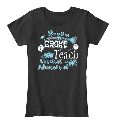 My Broom Broke So Now I Teach Physical Education Black T-Shirt Front