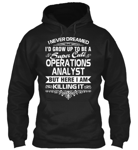 I Never Dreamed I'd Grow Up To Be  A Super Cute Operations Analyst But Here I Am Killing It Black T-Shirt Front
