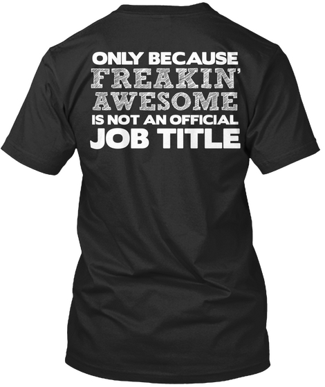 Only Because Freakin' Awesome Is Not An Official Job Title Black T-Shirt Back