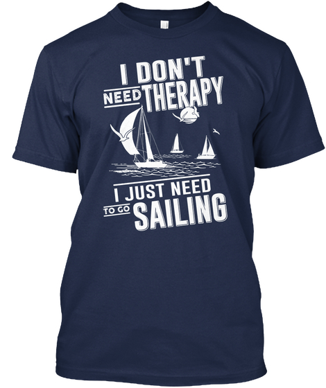 I Don't Need Therapy I Just Need To Go Sailing Navy T-Shirt Front