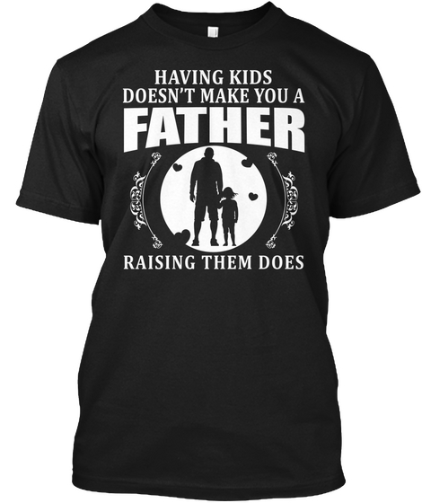 Having Kids Doesn't Make You A Father Black T-Shirt Front
