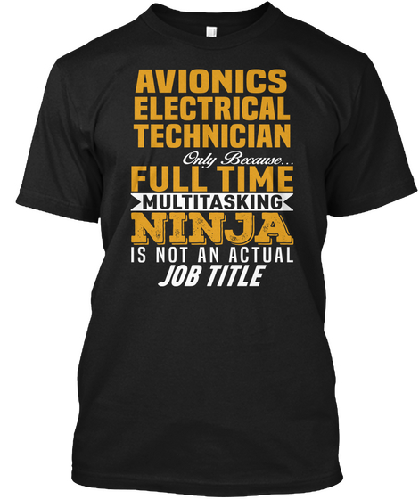 Avionics Electrical Technician Only Because Full Time Multitasking Ninja Is Not An Actual Job Title Black T-Shirt Front