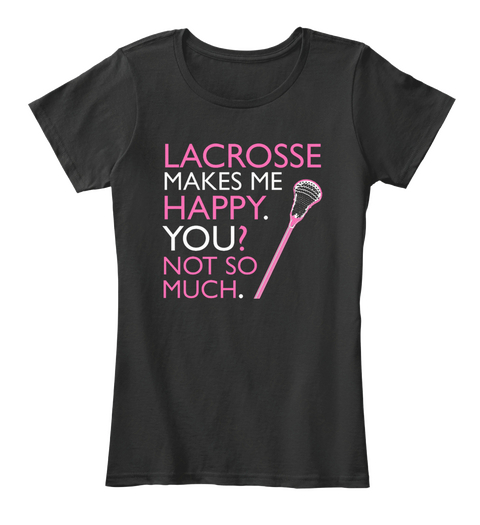 Lacrosse Makes Me Happy. You? Not So Much. Black T-Shirt Front