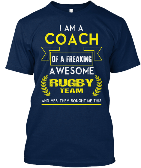 I Am A Coach Of A Freaking Awesome Rugby Team And Yes They Bought Me This Navy T-Shirt Front