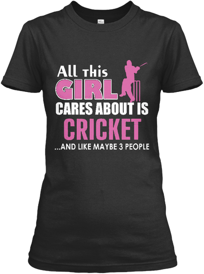 All This Girl Cares About Is Cricket And Like May Be 3 People Black T-Shirt Front