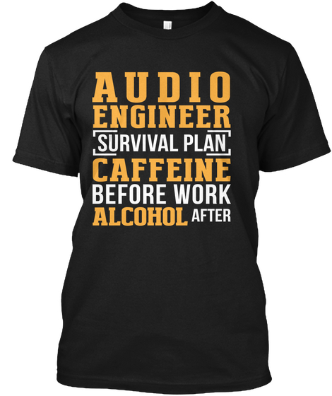 Audio Engineer Survival Plan Caffeine Before Work Alcohol After Black T-Shirt Front