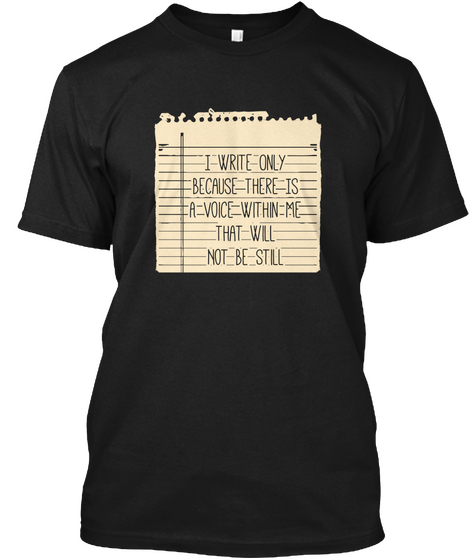 I Write Only Because There Is A Voice Within Me That Will Not Be Still  Black T-Shirt Front