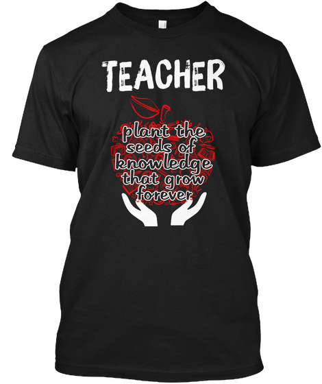 Teacher Plant The Seeds Of Knowledge That Grow Forever Black T-Shirt Front