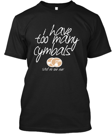 I Have Too Many Cymbals T Shirt. Black T-Shirt Front