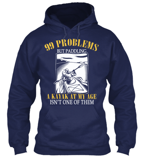99 Problems But Paddling A Kayak At My Age Isn't One Of Them Navy T-Shirt Front