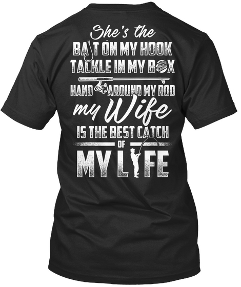 She's The Bat On My Hook Talkle In My Box Hand Around My Rod My Wife Is The Best Catch Of My Life Black T-Shirt Back