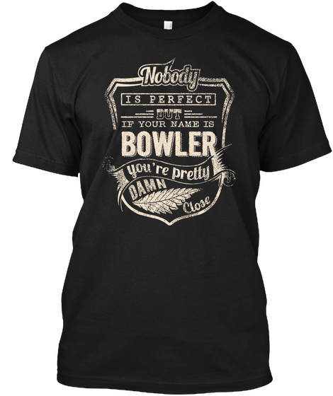 Nobody Is Perfect But If By Our Name Is Bowler You're Pretty Damn Close Black Kaos Front