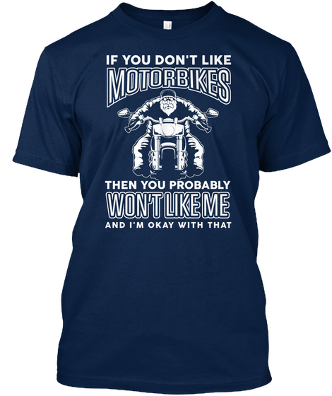If You Don't Like Motorbikes Then You Probably Won't Like Me And I'm Okay With That Navy T-Shirt Front
