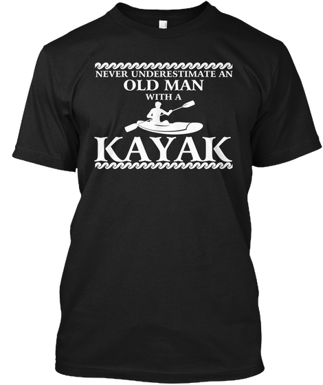 Never Underestimate An Old Man With A Kayak Black T-Shirt Front