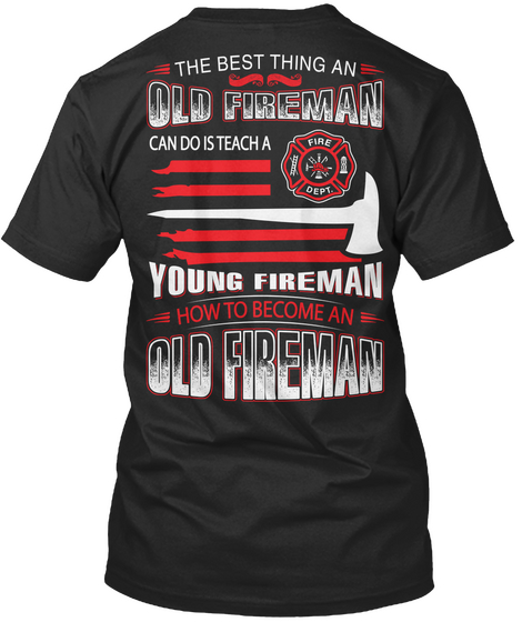 The Best Thing An Old Fireman Can Do Is Teach A Young Fireman How To Become An Old Fireman Black T-Shirt Back