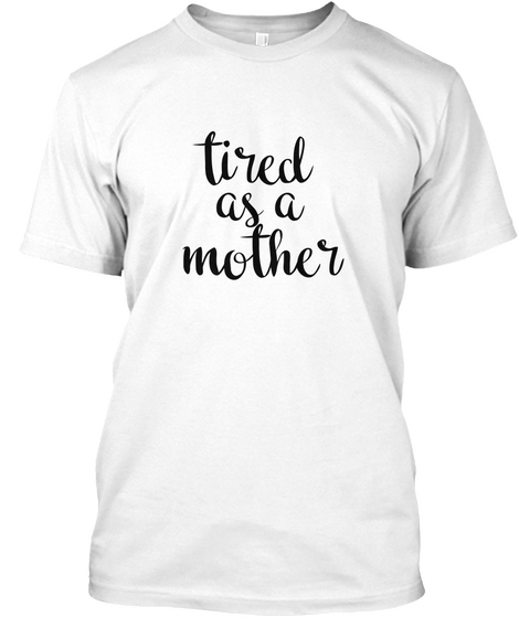 Tired As A Mother White T-Shirt Front