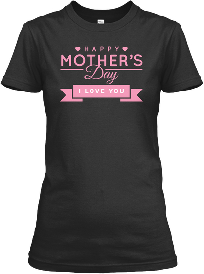 Happy Mother's Day   I Love You Black T-Shirt Front