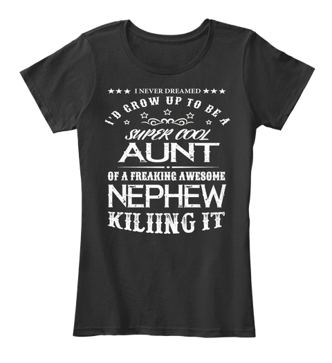 *** I Never Dreamed *** I'd Grow Up To Be A Super Cool Aunt Of A Freaking Awesome Nephew Killing It Black T-Shirt Front