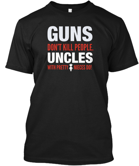 Guns Don't Kill People Uncles With Pretty Nieces Do Black T-Shirt Front
