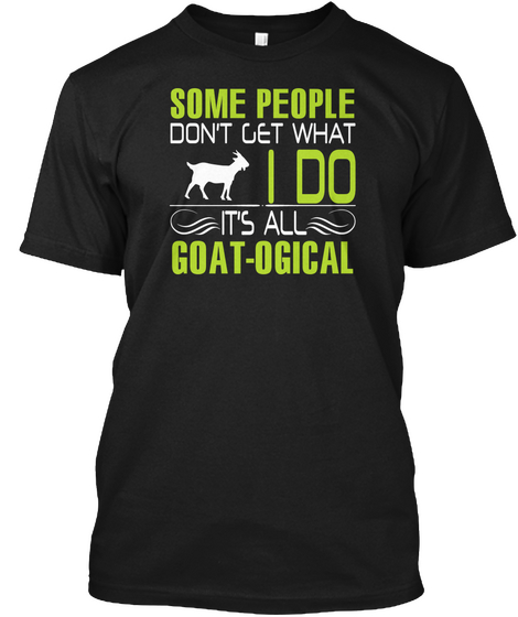 Some People Don't Get What I Do Goat Ogical Black T-Shirt Front