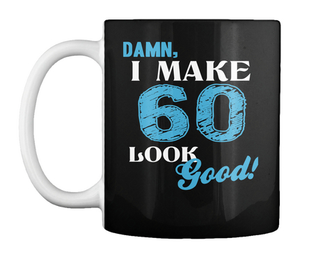 Damn, I Make 60 Look Good! Black T-Shirt Front