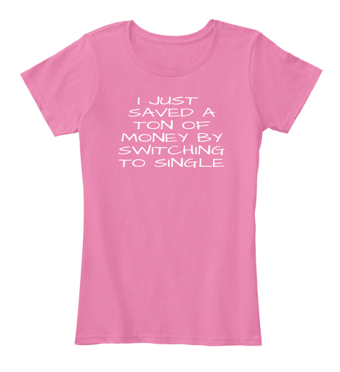 I Just Saved A Ton Of Money By Switching To Single True Pink Camiseta Front