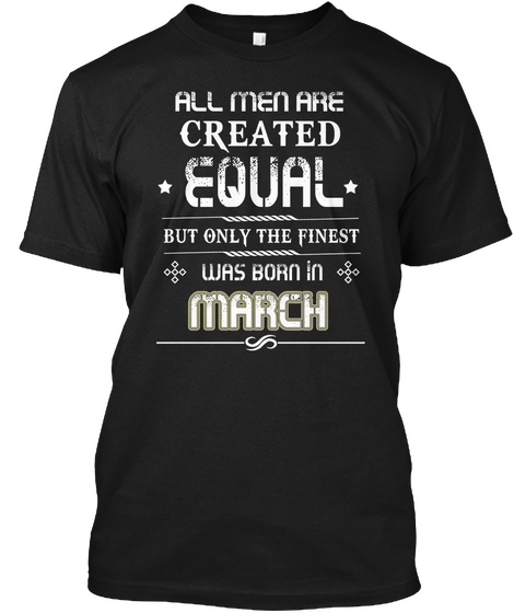 All Men Are Created Equal But Only The Finest Was Born In March Black T-Shirt Front
