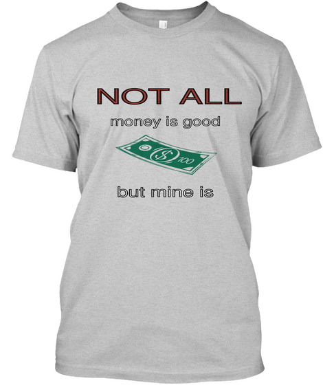 Not All Money Is Good But Mine Is Light Steel áo T-Shirt Front