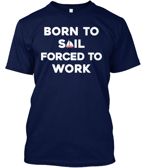 Born To Sail Forced To Work Navy T-Shirt Front