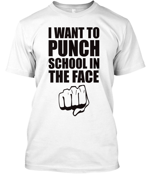 I Want To Punch School In The Face White T-Shirt Front