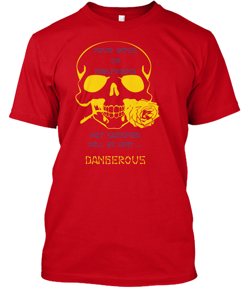 Your Boss Or Girlfriend Not Satisfied Will Be Very ... Dangerous Red T-Shirt Front
