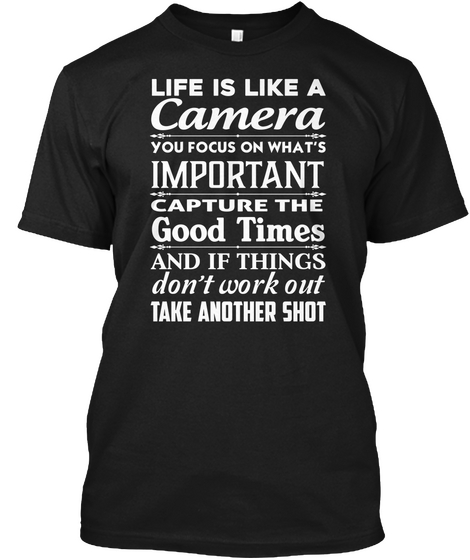 Life Is Like A Camera You Focus On What's Important Capture The Good Times And If Things Don't Work Out Take Another... Black Camiseta Front