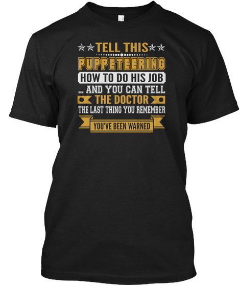 Tell This Puppeteering How To Do His Job And You Can Tell The Doctor The Last Thing You Remember You're Been Warned Black T-Shirt Front
