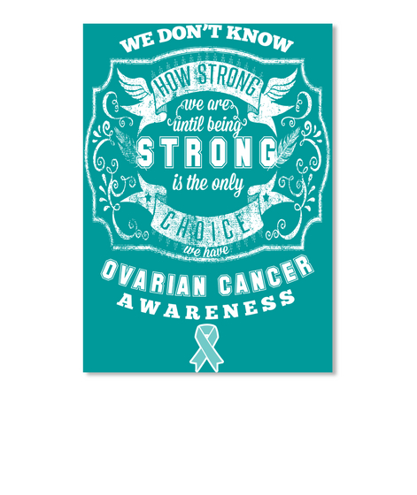 We Don't Know How Strong We Are Until Being Strong Is The Only Choice We Have Ovarian Cancer Awareness Aqua T-Shirt Front