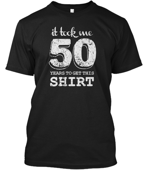 It Took Me 50 Years To Get This Shirt Black áo T-Shirt Front