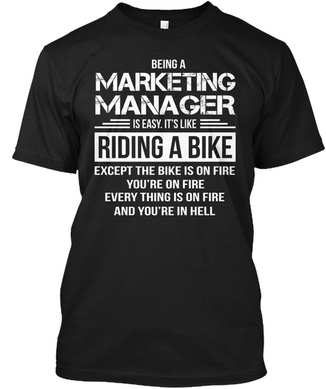 Being A Marketing Manager Is Easy It's Like Riding A Bike Except The Bike Is On Fire You're On Fire Every Thing Is On... Black áo T-Shirt Front