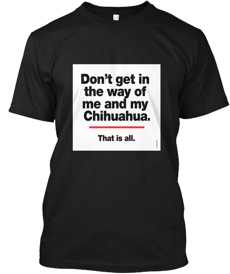 Don't Get In The Way Of Me And My Chihuahua That Is All Black áo T-Shirt Front